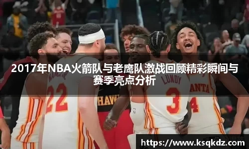 2017年NBA火箭队与老鹰队激战回顾精彩瞬间与赛季亮点分析