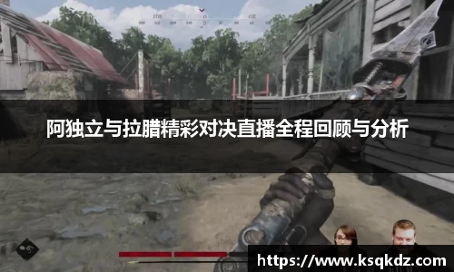 阿独立与拉腊精彩对决直播全程回顾与分析