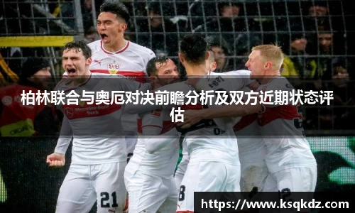 柏林联合与奥厄对决前瞻分析及双方近期状态评估