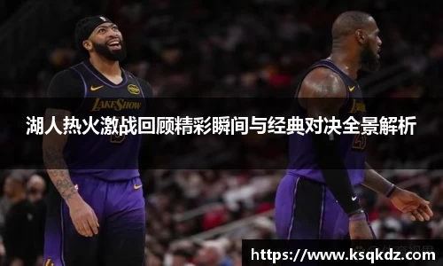 湖人热火激战回顾精彩瞬间与经典对决全景解析