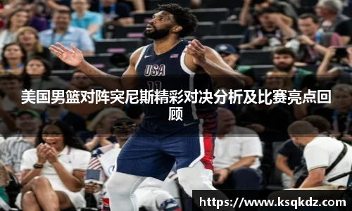 美国男篮对阵突尼斯精彩对决分析及比赛亮点回顾