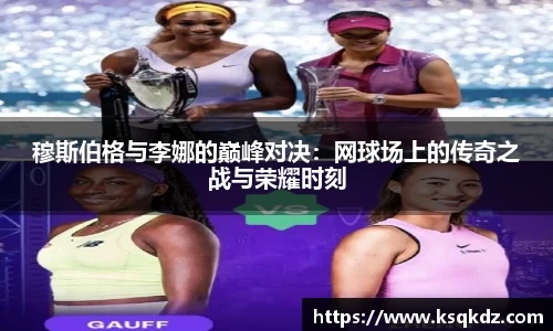 穆斯伯格与李娜的巅峰对决：网球场上的传奇之战与荣耀时刻