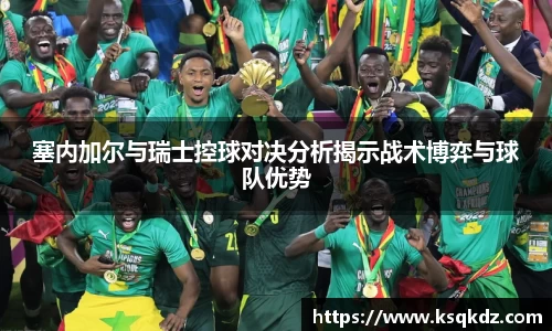 塞内加尔与瑞士控球对决分析揭示战术博弈与球队优势