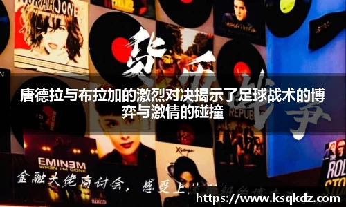 唐德拉与布拉加的激烈对决揭示了足球战术的博弈与激情的碰撞