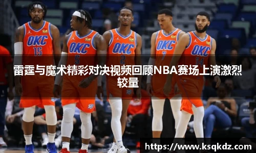 雷霆与魔术精彩对决视频回顾NBA赛场上演激烈较量