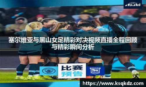 塞尔维亚与黑山女足精彩对决视频直播全程回顾与精彩瞬间分析