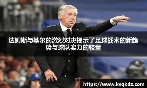 达姆斯与基尔的激烈对决揭示了足球战术的新趋势与球队实力的较量