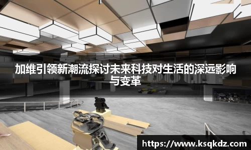 加维引领新潮流探讨未来科技对生活的深远影响与变革